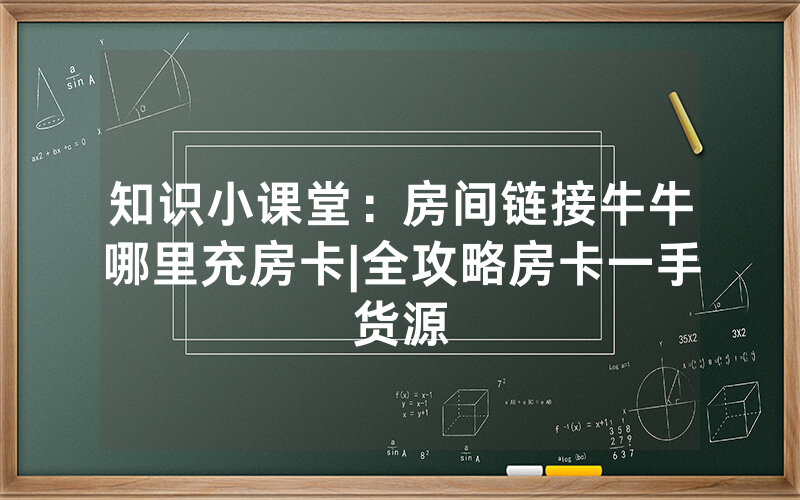 知识小课堂：房间链接牛牛哪里充房卡|全攻略房卡一手货源