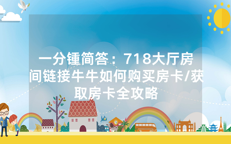 一分锺简答：718大厅房间链接牛牛如何购买房卡/获取房卡全攻略