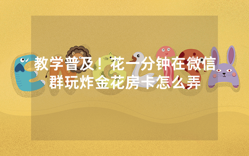 教学普及！花一分钟在微信群玩炸金花房卡怎么弄