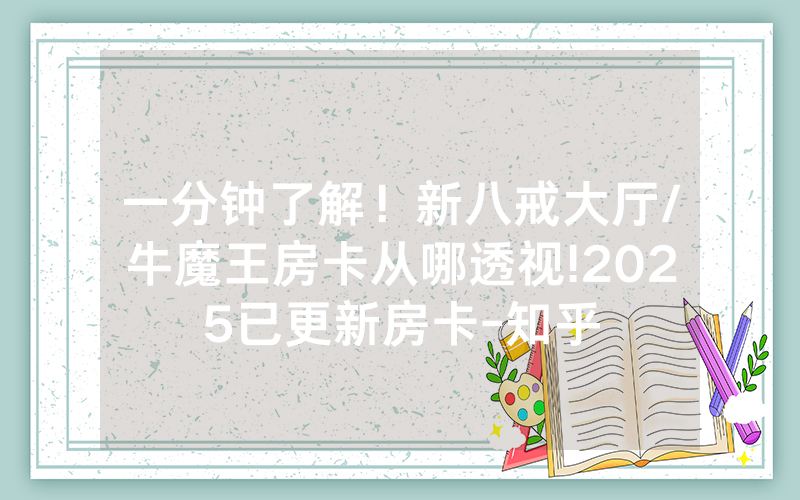 一分钟了解！新八戒大厅/牛魔王房卡从哪透视!2025已更新房卡-知乎