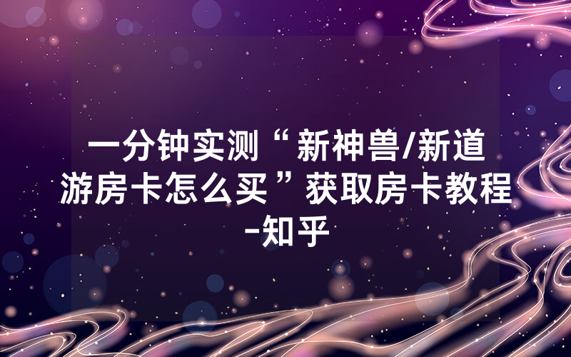 一分钟实测“新神兽/新道游房卡怎么买”获取房卡教程-知乎