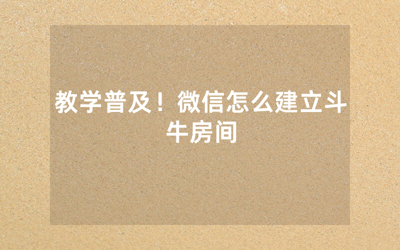 教学普及！微信怎么建立斗牛房间