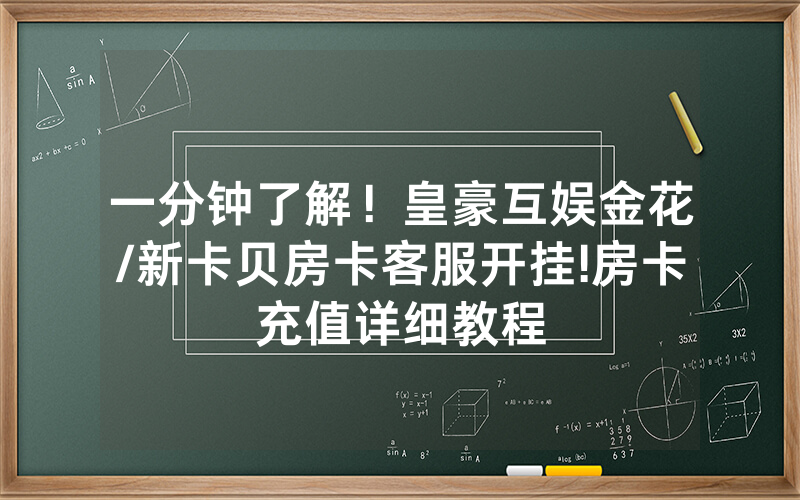一分钟了解！皇豪互娱金花/新卡贝房卡客服开挂!房卡充值详细教程