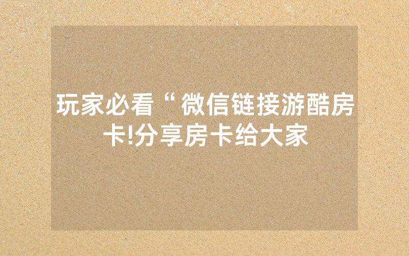 玩家必看“微信链接游酷房卡!分享房卡给大家