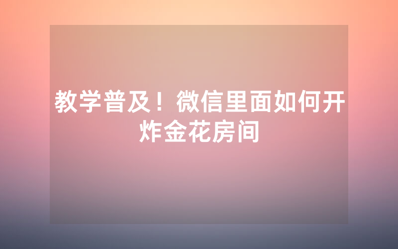 教学普及！微信里面如何开炸金花房间