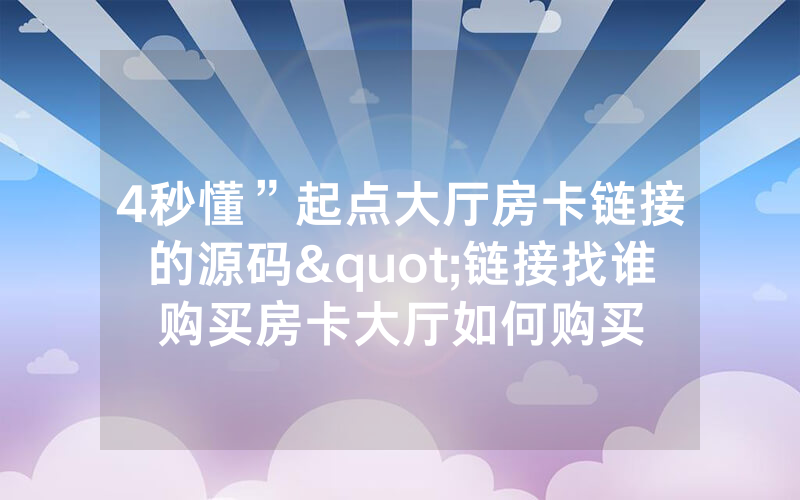 4秒懂”起点大厅房卡链接的源码"链接找谁购买房卡大厅如何购买