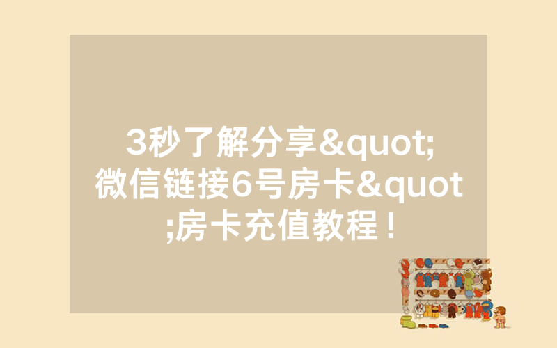 3秒了解分享"微信链接6号房卡"房卡充值教程！