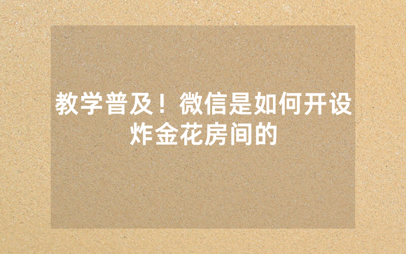 教学普及！微信是如何开设炸金花房间的