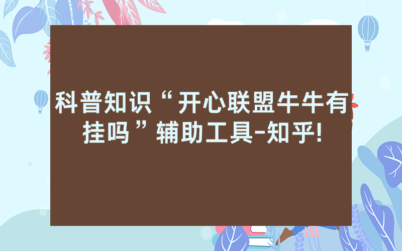 科普知识“开心联盟牛牛有挂吗”辅助工具-知乎!