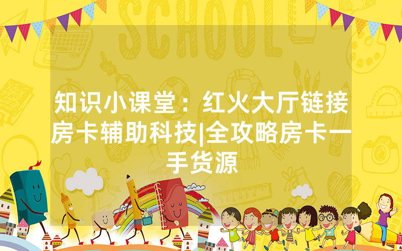 知识小课堂：红火大厅链接房卡辅助科技|全攻略房卡一手货源
