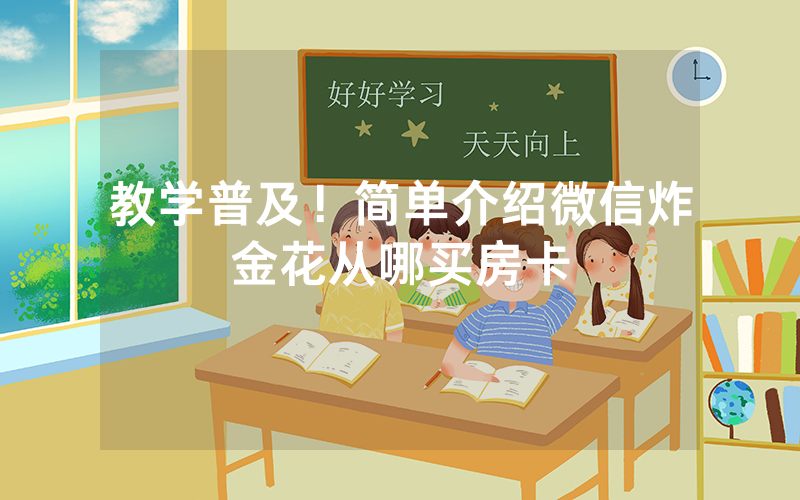 教学普及！简单介绍微信炸金花从哪买房卡