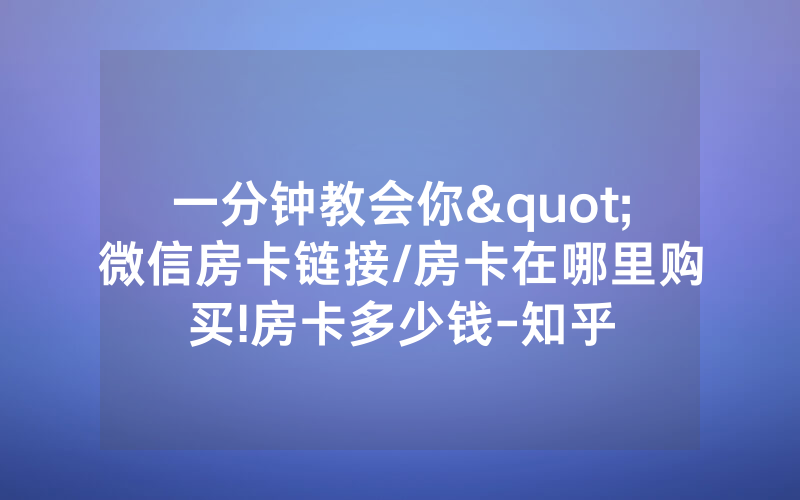 一分钟教会你"微信房卡链接/房卡在哪里购买!房卡多少钱-知乎