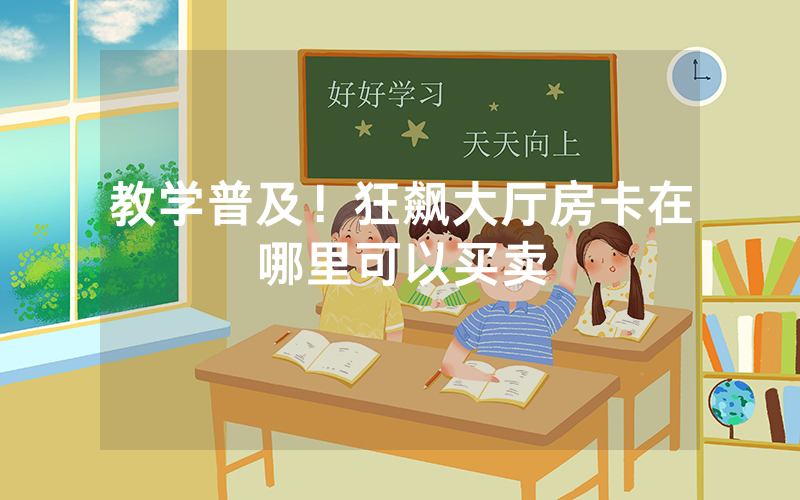 教学普及！狂飙大厅房卡在哪里可以买卖