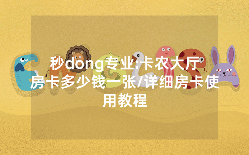 秒dong专业:卡农大厅房卡多少钱一张/详细房卡使用教程