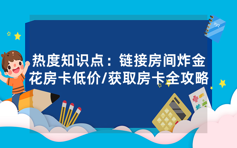 热度知识点：链接房间炸金花房卡低价/获取房卡全攻略
