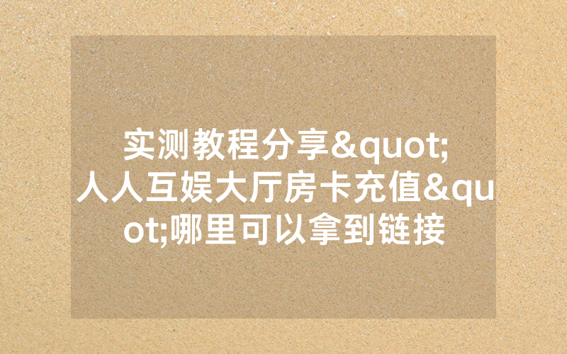实测教程分享"人人互娱大厅房卡充值"哪里可以拿到链接