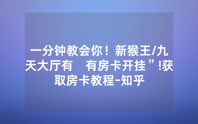 一分钟教会你！新猴王/九天大厅有沒有房卡开挂”!获取房卡教程-知乎