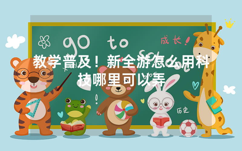 教学普及！新全游怎么用科技哪里可以弄
