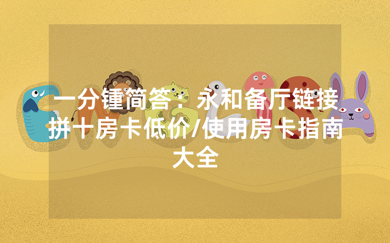 一分锺简答：永和备厅链接拼十房卡低价/使用房卡指南大全