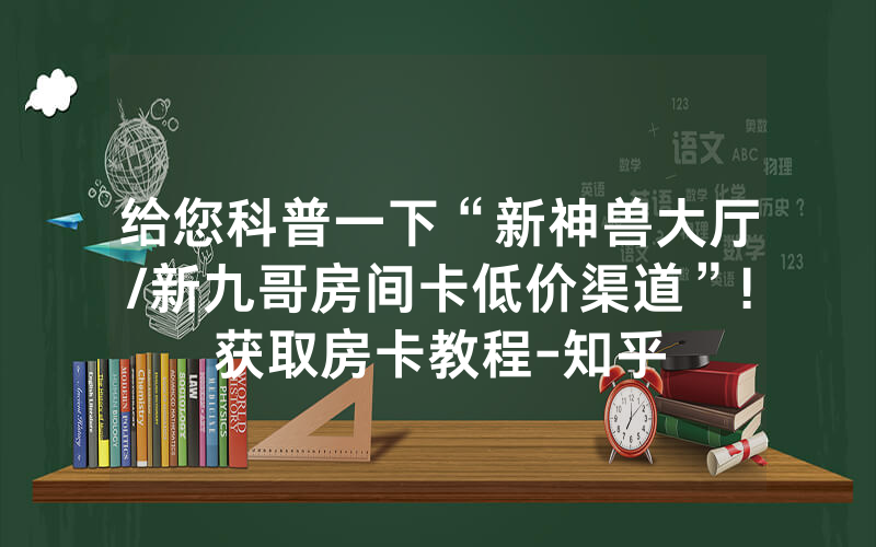 给您科普一下“新神兽大厅/新九哥房间卡低价渠道”!获取房卡教程-知乎