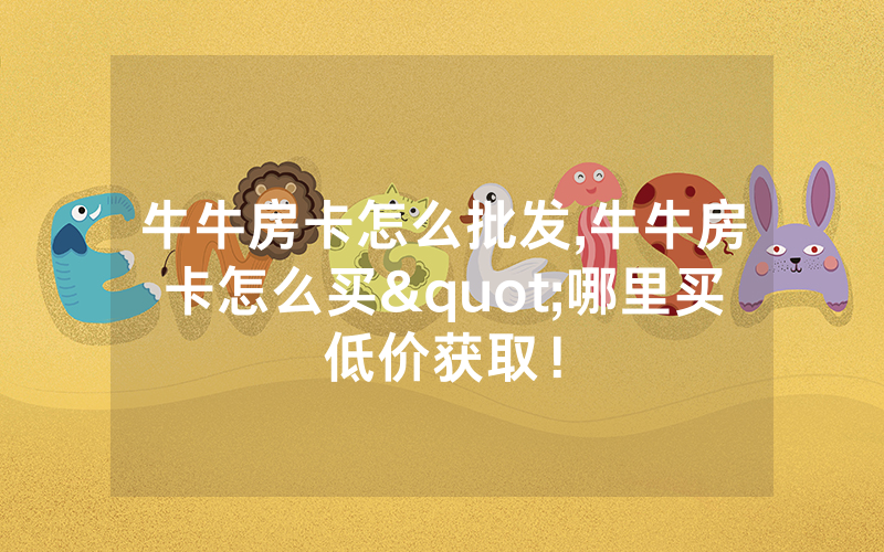 牛牛房卡怎么批发,牛牛房卡怎么买"哪里买低价获取！