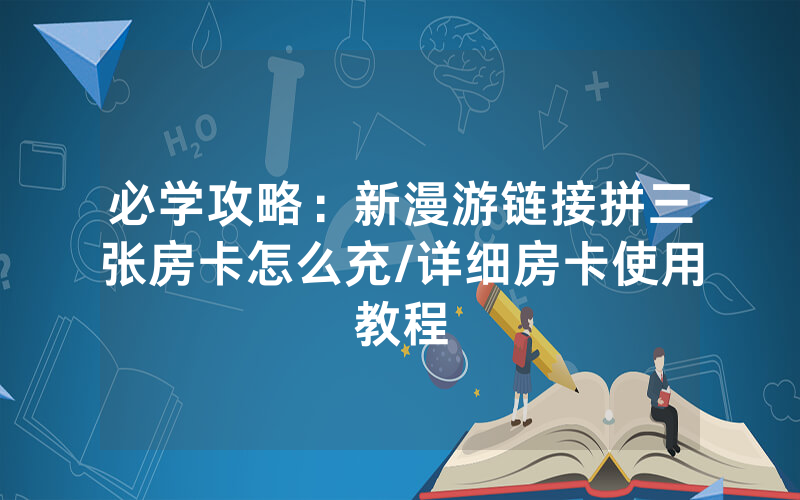 必学攻略：新漫游链接拼三张房卡怎么充/详细房卡使用教程