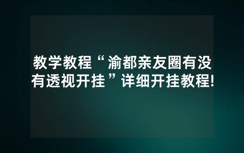 教学教程“渝都亲友圈有没有透视开挂”详细开挂教程!