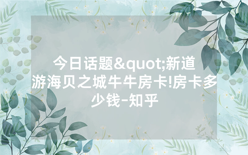今日话题"新道游海贝之城牛牛房卡!房卡多少钱-知乎