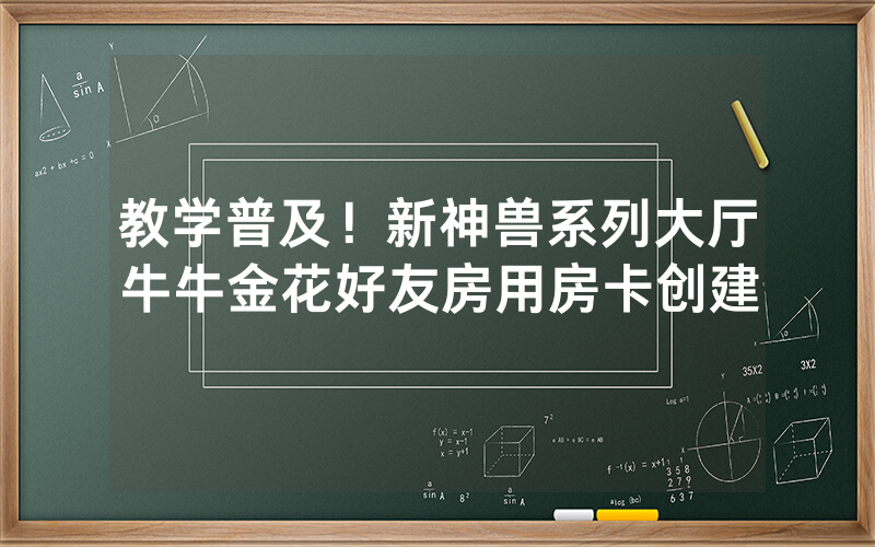 教学普及！新神兽系列大厅牛牛金花好友房用房卡创建