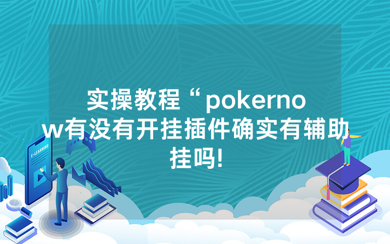 实操教程“pokernow有没有开挂插件确实有辅助挂吗!