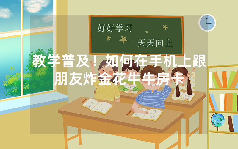 教学普及！如何在手机上跟朋友炸金花牛牛房卡