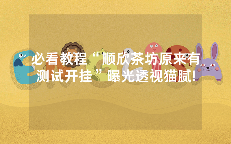必看教程“顺欣茶坊原来有测试开挂”曝光透视猫腻!