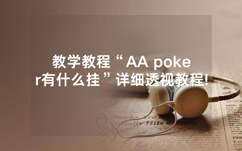 教学教程“AA poker有什么挂”详细透视教程!