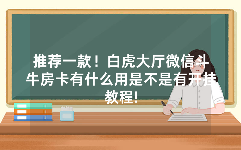 推荐一款！白虎大厅微信斗牛房卡有什么用是不是有开挂教程!