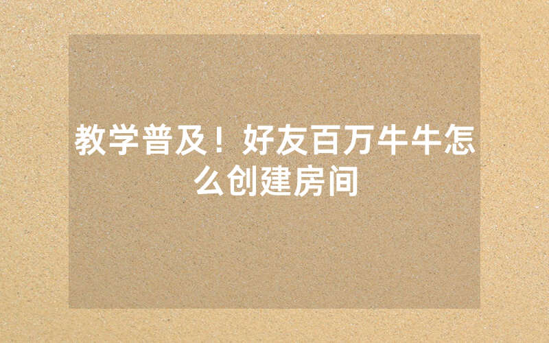 教学普及！好友百万牛牛怎么创建房间