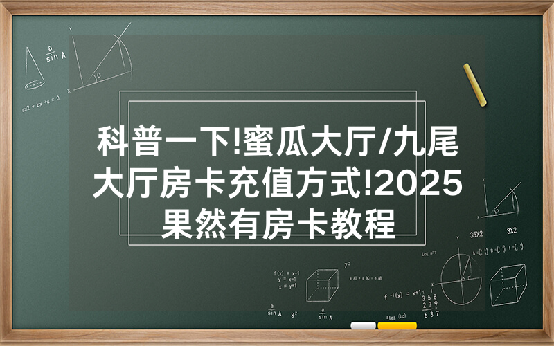 科普一下!蜜瓜大厅/九尾大厅房卡充值方式!2025果然有房卡教程