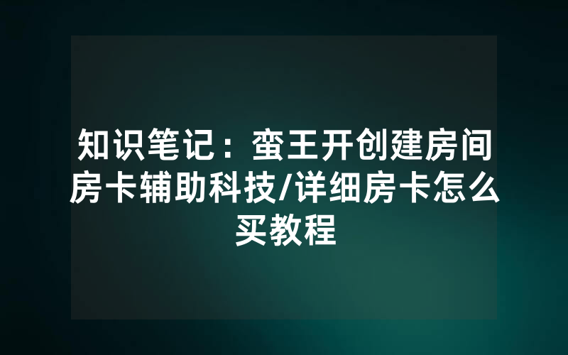 知识笔记：蛮王开创建房间房卡辅助科技/详细房卡怎么买教程