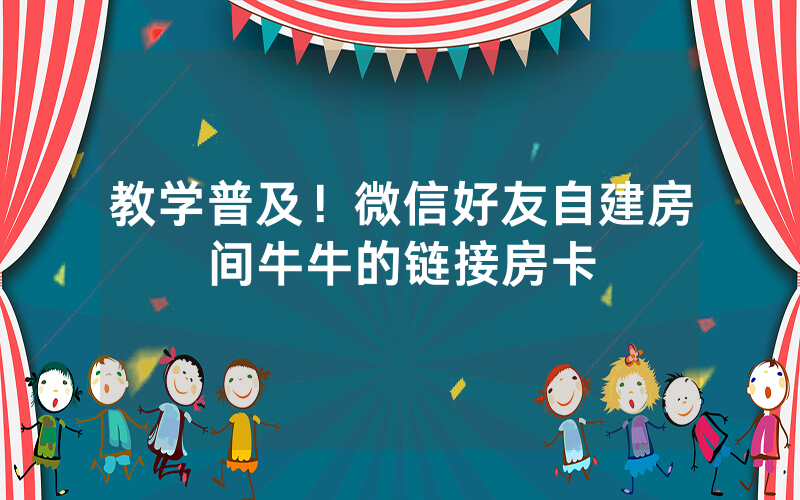 教学普及！微信好友自建房间牛牛的链接房卡