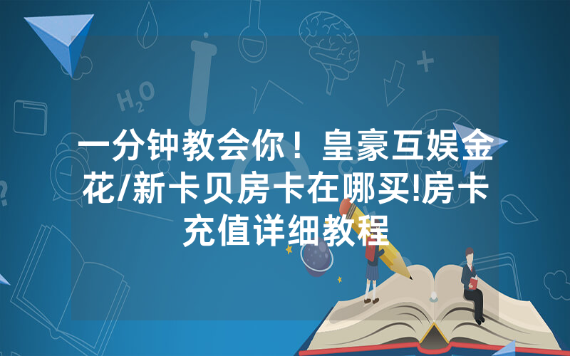 一分钟教会你！皇豪互娱金花/新卡贝房卡在哪买!房卡充值详细教程