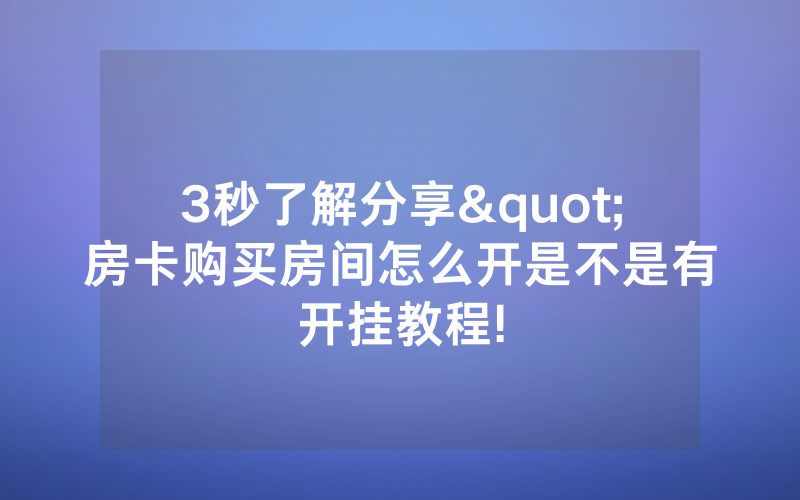 3秒了解分享"房卡购买房间怎么开是不是有开挂教程!