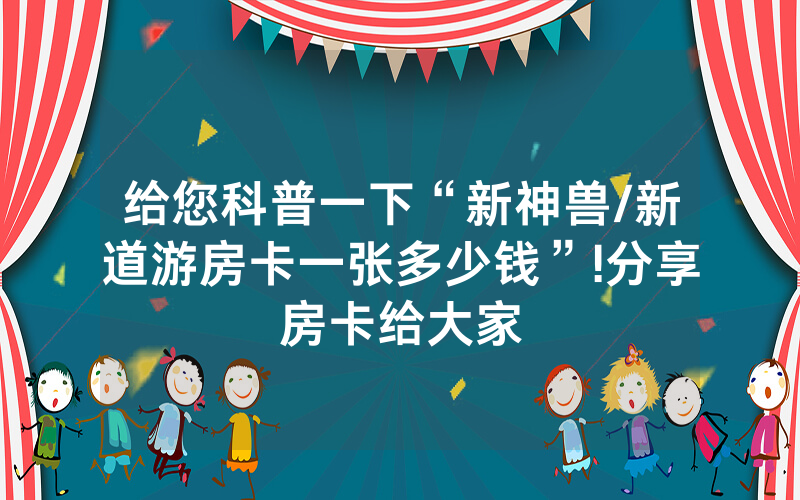 给您科普一下“新神兽/新道游房卡一张多少钱”!分享房卡给大家