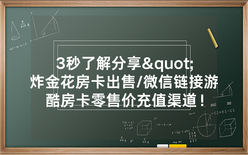 3秒了解分享"炸金花房卡出售/微信链接游酷房卡零售价充值渠道！