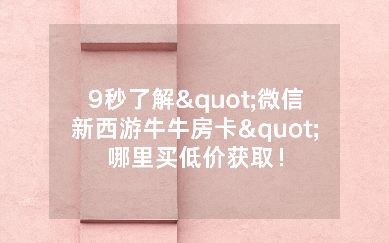 9秒了解"微信新西游牛牛房卡"哪里买低价获取！
