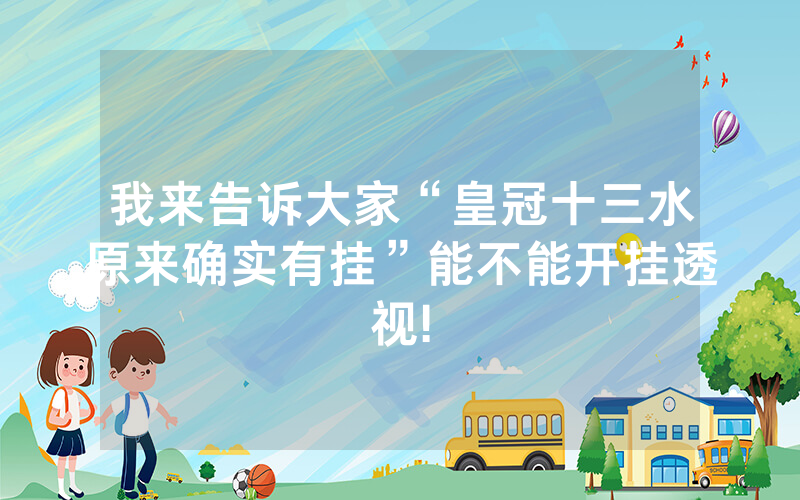 我来告诉大家“皇冠十三水原来确实有挂”能不能开挂透视!