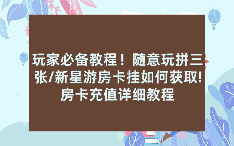 玩家必备教程！随意玩拼三张/新星游房卡挂如何获取!房卡充值详细教程