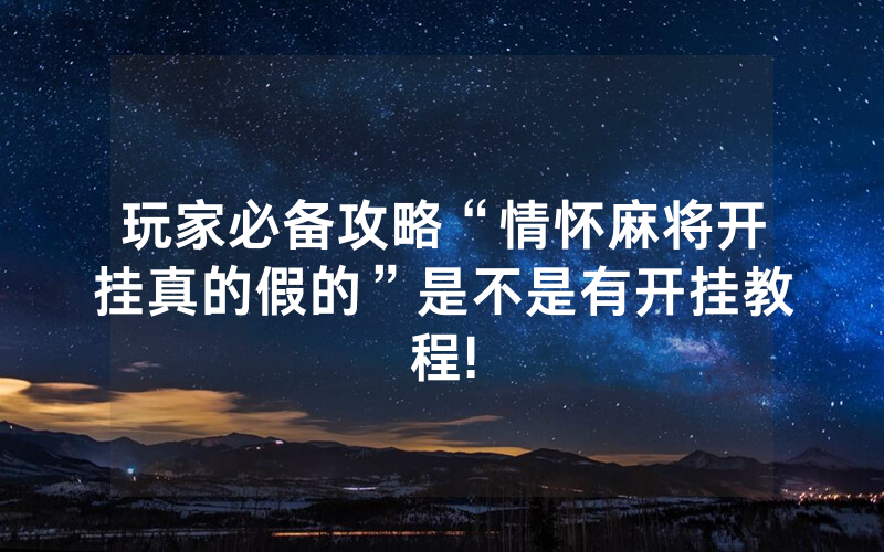 玩家必备攻略“情怀麻将开挂真的假的”是不是有开挂教程!