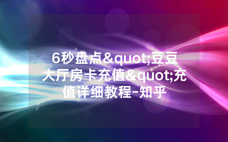 6秒盘点"豆豆大厅房卡充值"充值详细教程-知乎