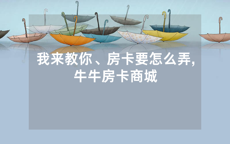 我来教你、房卡要怎么弄,牛牛房卡商城