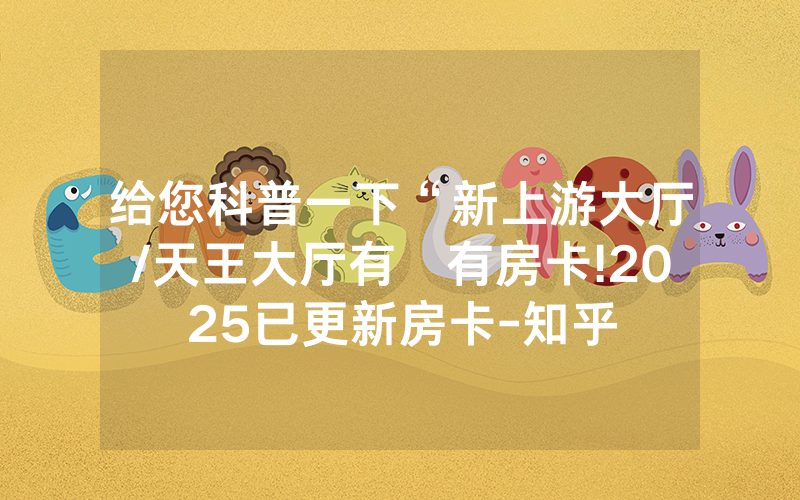 给您科普一下“新上游大厅/天王大厅有沒有房卡!2025已更新房卡-知乎
