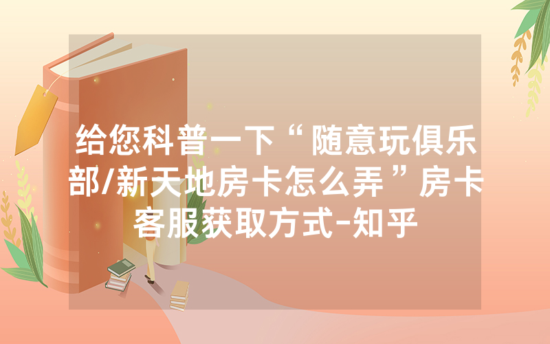 给您科普一下“随意玩俱乐部/新天地房卡怎么弄”房卡客服获取方式-知乎